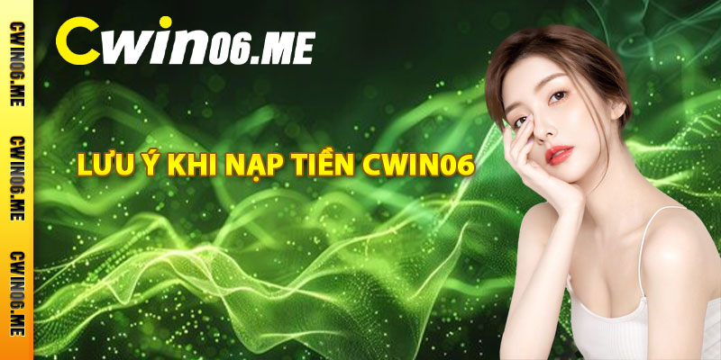 Lưu ý khi nạp tiền Cwin06