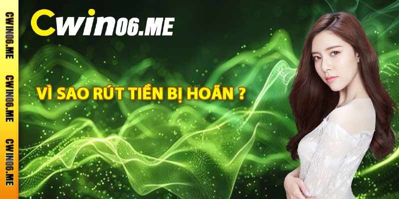 Vì sao rút tiền Cwin06 bị trì hoãn ?